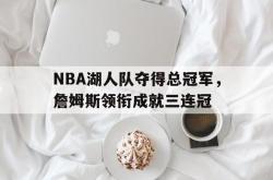 亚博体育官网-NBA湖人队夺得总冠军，詹姆斯领衔成就三连冠
