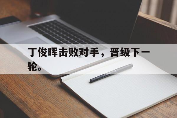 丁俊晖击败对手，晋级下一轮。