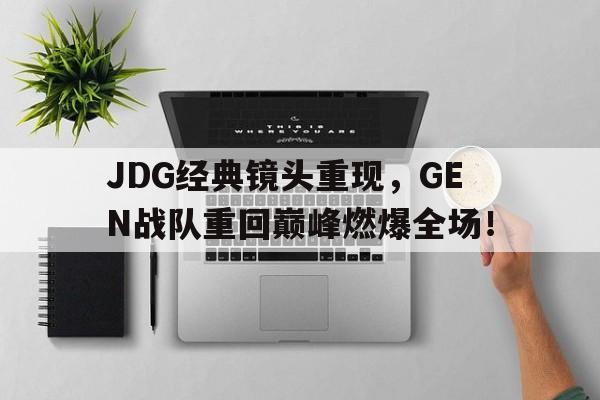 JDG经典镜头重现，GEN战队重回巅峰燃爆全场！