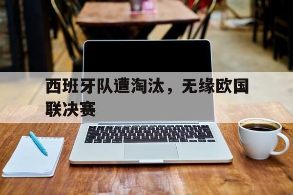 西班牙队遭淘汰，无缘欧国联决赛