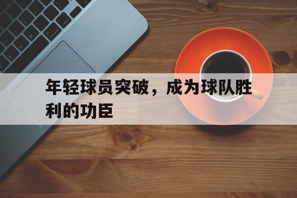 年轻球员突破，成为球队胜利的功臣
