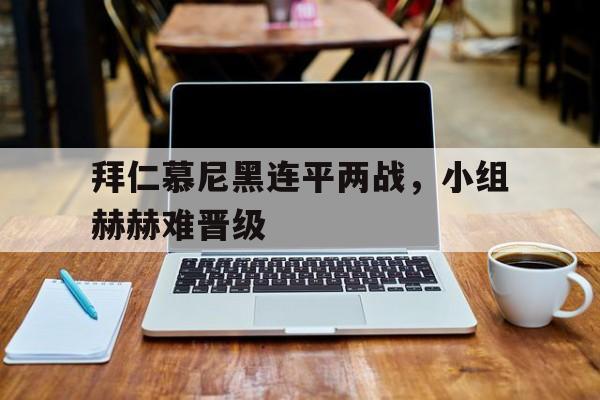 拜仁慕尼黑连平两战，小组赫赫难晋级