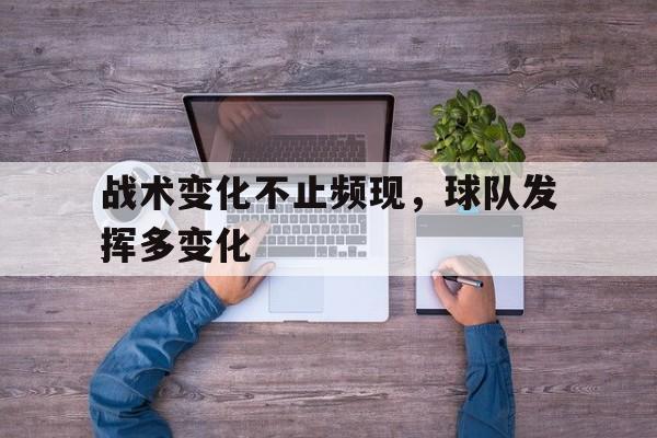 战术变化不止频现，球队发挥多变化
